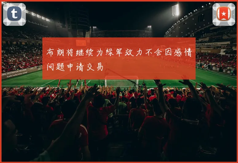 布朗将继续为绿军效力不会因感情问题申请交易
