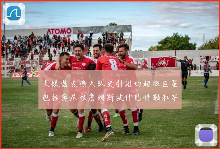美媒盘点热火队史引进的超级巨星包括奥尼尔詹姆斯波什巴特勒和字母哥