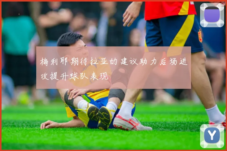 梅利耶期待拉亚的建议助力后场进攻提升球队表现